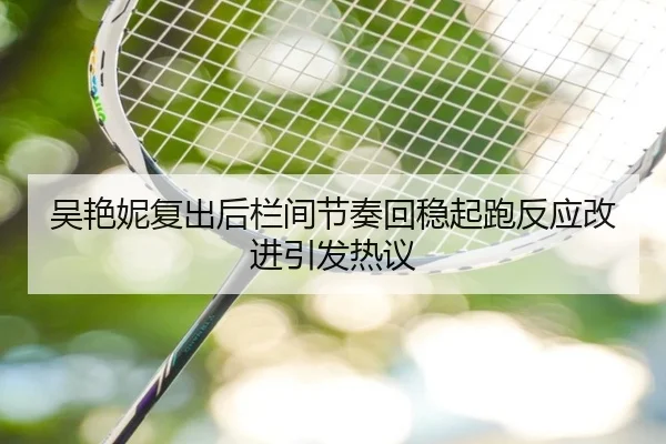 吴艳妮复出后栏间节奏回稳起跑反应改进引发热议