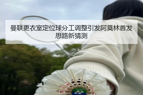 曼联更衣室定位球分工调整引发阿莫林首发思路新猜测